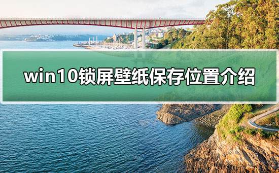 win10锁屏壁纸在哪里_win10锁屏壁纸保存位置介绍