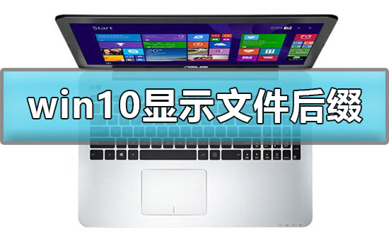 win10怎么显示文件后缀名_win10显示文件后缀详细教程