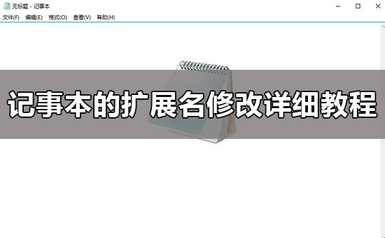 win10记事本的扩展名怎么改_记事本的扩展名修改详细教程