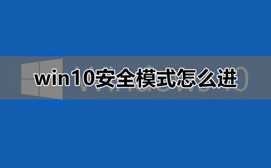 win10安全模式怎么进_win10安全模式进入教程详细介绍