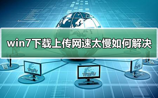 win7下载上传网速太慢如何解决_解决win7下载上传网速太慢的方法