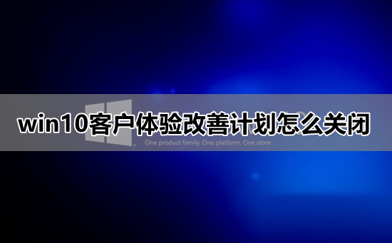 win10客户体验改善计划怎么关闭_win10关闭客户体验改善计划教程