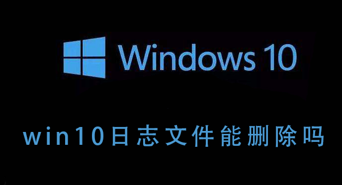 win10日志文件能删除吗_win10日志文件能不能删除的详细说明