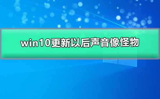 win10更新以后声音像怪物_win10更新后声音怪怪的解决教程