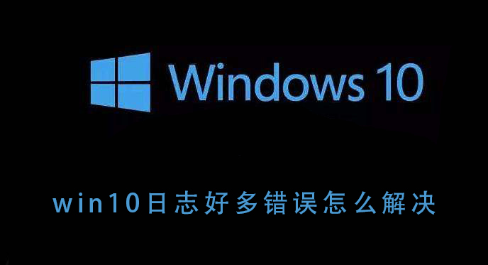 win10日志好多错误怎么解决_win10日志好多错误解决的详细操作