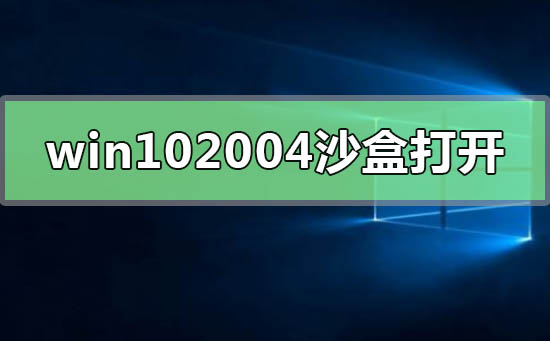 win10最新版本2004沙盒怎么打开_win10最新2004沙盒开启方式