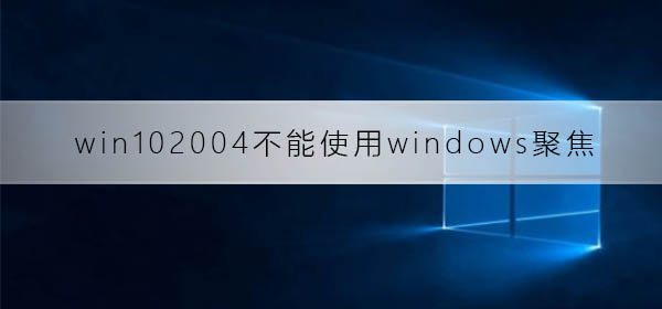 win102004不能使用windows聚焦_win102004聚焦失败解决方法