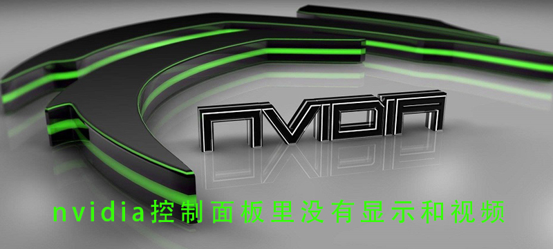 nvidia控制面板里没有显示和视频_nvidia控制面板里没有显示和视频的解决方法