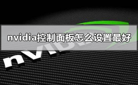 nvidia控制面板怎么设置最好_nvidia显卡面板2020最优设置教程