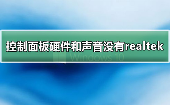 win10控制面板硬件和声音没有realtek解决方法
