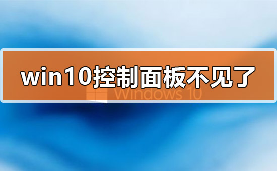 win10控制面板不见了怎么办_win10控制面板不见了解决方法