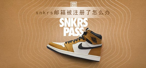 snkrs邮箱被注册了怎么办_snkrs邮箱被注册更改方法