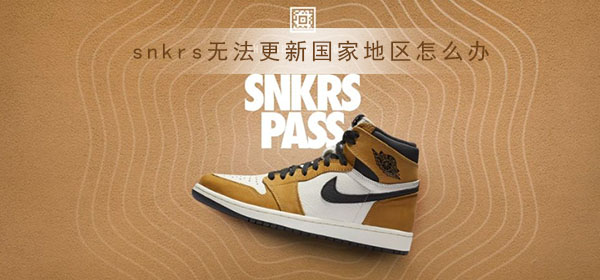 snkrs无法更新国家地区怎么办_snkrs无法更新国家地区解决方法