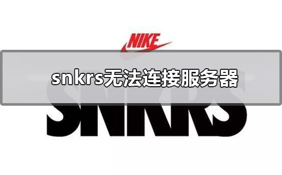 snkrs无法连接服务器_snkrs无法连接服务器的详细解决教程