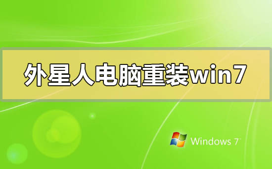 外星人电脑怎么重装win7系统_外星人电脑重装win7系统的方法步骤教程