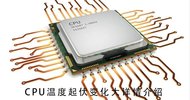 CPU温度起伏很大_CPU温度起伏变化大详情介绍