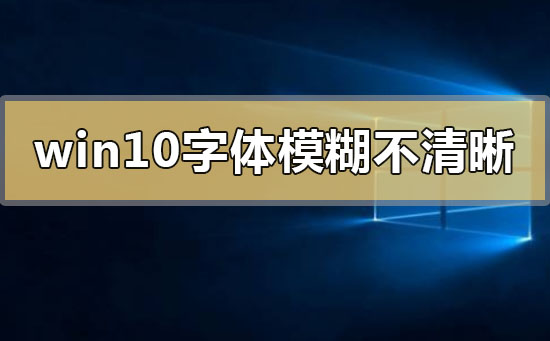 win10字体模糊发虚不清晰_win10字体模糊发虚不清晰解决的三种方法