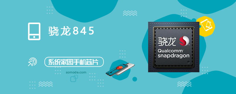骁龙845处理器怎么样_骁龙845评测、跑分、参数、相关手机及报价