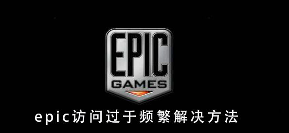 epic访问过于频繁怎么办_epic访问过于频繁解决方法