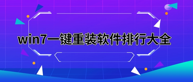 win7一键重装哪个好-win7一键重装软件排行大全