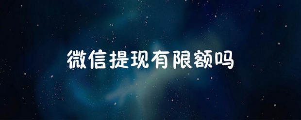 微信提现有限额吗-微信提现限额介绍