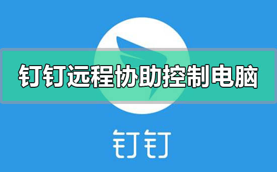 钉钉怎么远程协助控制电脑-钉钉远程协助控制电脑的方法