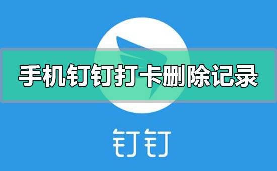 手机钉钉打卡考勤怎么删除记录-手机钉钉打卡考勤删除记录的方法