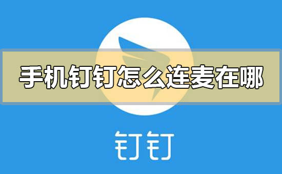 手机钉钉怎么连麦在哪里-手机钉钉连麦的使用方法