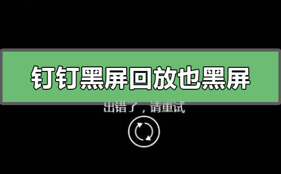 钉钉黑屏回放也是黑屏怎么回事钉钉黑屏回放也是黑屏的解决方法