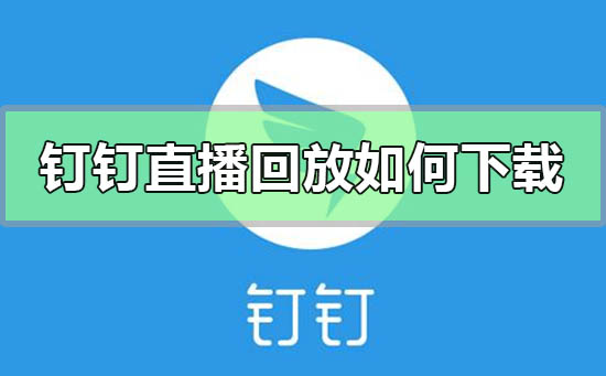 钉钉直播回放如何下载-钉钉直播回放下载方法步骤教程