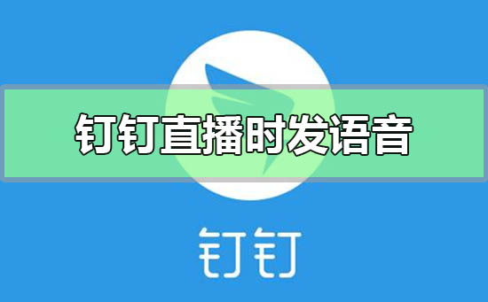 钉钉直播的时候怎么发语音-钉钉直播启用语音说话的方法