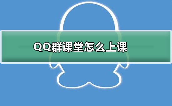 QQ群课堂怎么上课-QQ群课堂上课的详细步骤
