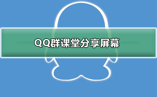 QQ群课堂分享屏幕怎么用-QQ群课堂分享屏幕使用方法