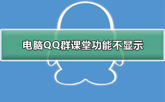 电脑QQ群课堂功能不显示-QQ群课堂功能不显示解决方法