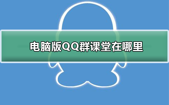 电脑版QQ群课堂在哪里-电脑版QQ群课堂介绍