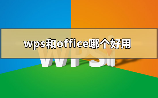 wps和office哪个好用-wps和office的区别