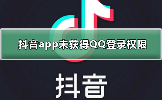 抖音未获得QQ登录权限怎么办-抖音获得QQ登录权限教程
