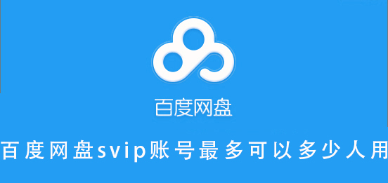百度网盘svip账号最多可以多少人用-百度网盘svip账号最多可以多少人