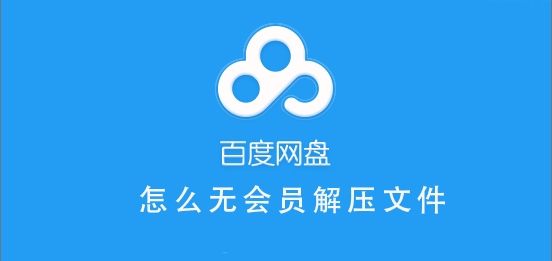 百度网盘无会员怎么解压文件-百度网盘无会员怎么解压文件教程