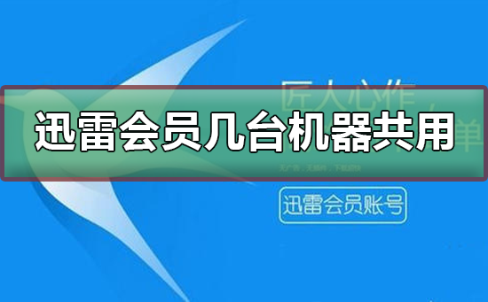 迅雷会员账号可以几台机器共用-迅雷会员账号最多人使用介绍