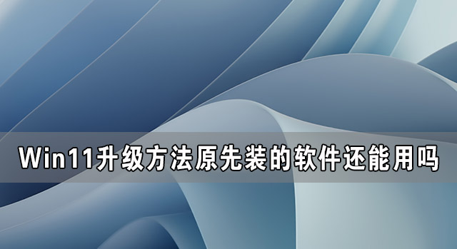 升级Win11系统后原先装的软件还能用吗？