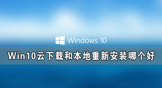 Win10云下载和本地重新安装哪个好？