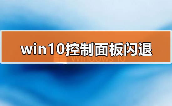 如何解决Win10的控制面板打开就闪退？