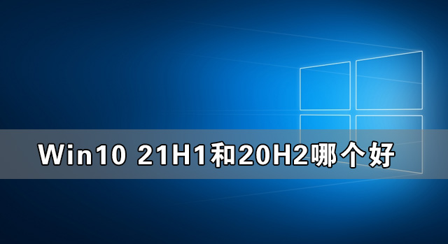 Win10 21H1和20H2哪个好？
