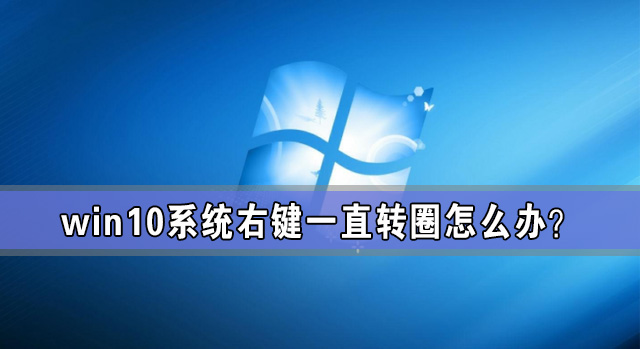 Win10电脑一右键就转圈圈解放方法