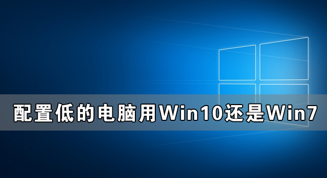 低配置的电脑使用Win10和Win7哪个系统更好?