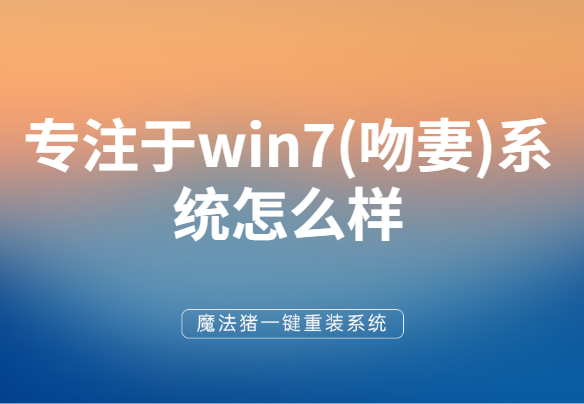 详细讲解专注于win7(吻妻系统怎么样-编程之家