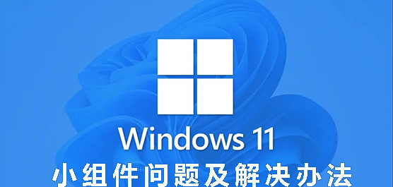 Win11小组件问题及解决办法