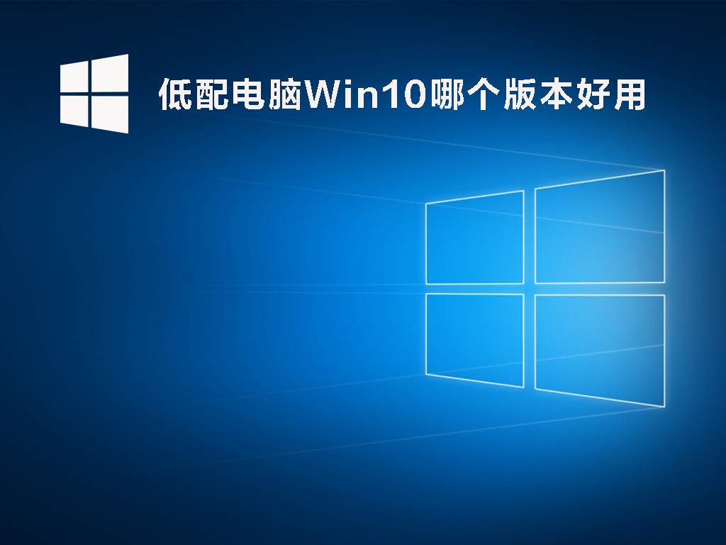 低配电脑Win10哪个版本好用？低配电脑装Win10哪些版本流畅？