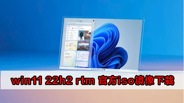 win11 22h2下载 win11 22h2 rtm 官方iso镜像下载